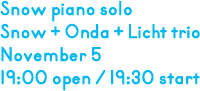 スノウピアノソロ／スノウ＋恩田＋リクトトリオ 11月5日 開場19:00 開演19:30