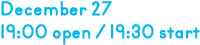 12月27日 19時開場 19時30分開演